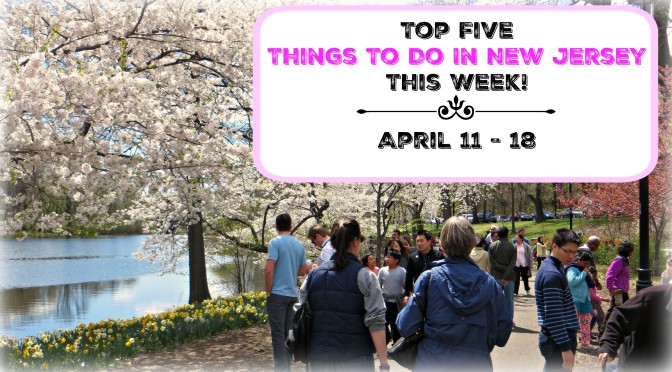 Top Five Things To Do In New Jersey This Week – April 11 -18
