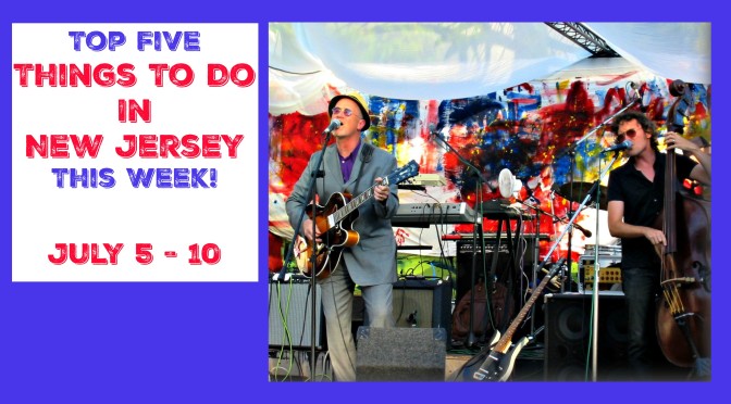 Top Five Things To Do In New Jersey This Week – July 5 -10