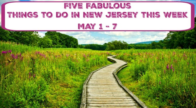5 Fabulous Things To Do In New Jersey This Week! – May 1-7