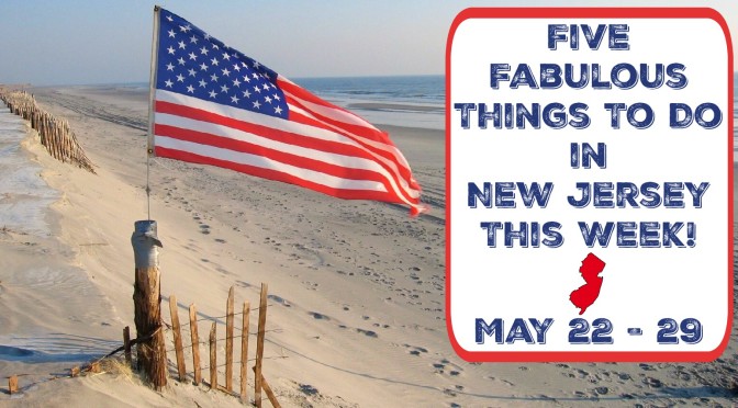 Five Fabulous Things To Do In New Jersey This Week – May 22-29
